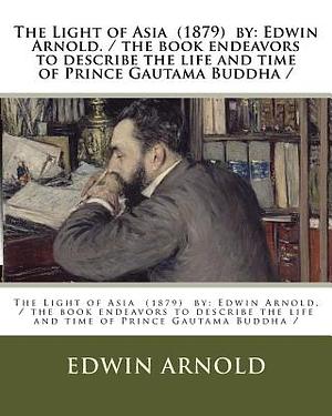 The Light of Asia (1879) by: Edwin Arnold. / the book endeavors to describe the life and time of Prince Gautama Buddha / by Edwin Arnold