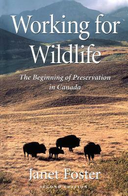 Working for Wildlife: The Beginning of Preservation in Canada by Janet Foster