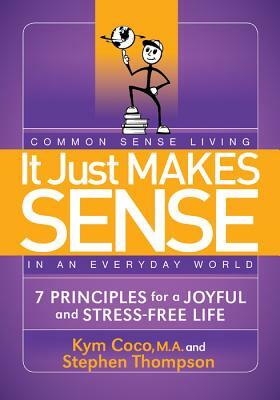 It Just Makes Sense: Common Sense Living in an Everyday World: 7 Principles for a Joyful and Stress Free Life by Kym Coco, Stephen Thompson