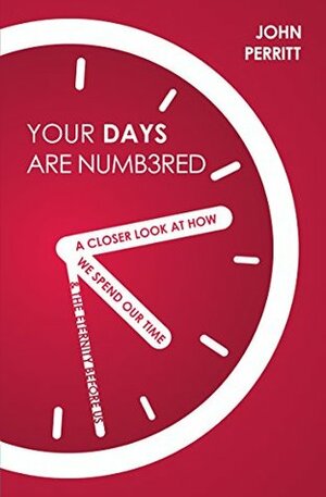 Your Days are Numbered: A Closer Look at How We Spend Our Time & the Eternity Before Us by John Perritt