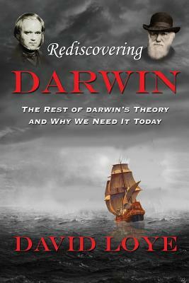 Rediscovering Darwin: The Rest of Darwin's Theory and Why We Need It Today by David Loye