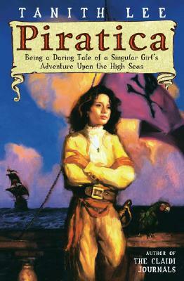 Piratica: Being a Daring Tale of a Singular Girl's Adventure Upon Thehigh Seas by Tanith Lee