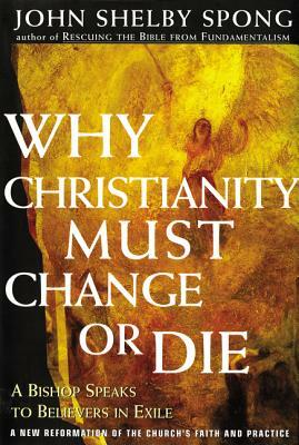 Why Christianity Must Change or Die: A Bishop Speaks to Believers in Exile by John Shelby Spong