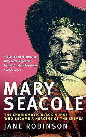 Mary Seacole: The Charismatic Black Nurse Who Became a Heroine of the Crimea by Jane Robinson by Jane Robinson, Jane Robinson