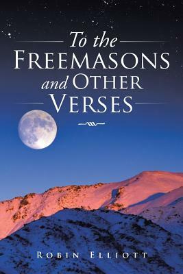 To the Freemasons and Other Verses by Robin Elliott