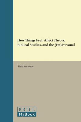 How Things Feel: Affect Theory, Biblical Studies, and the (Im)Personal by Maia Kotrosits