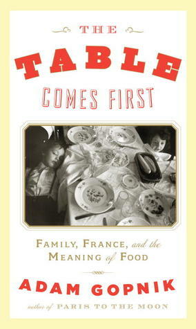 The Table Comes First: Family, France, and the Meaning of Food by Adam Gopnik