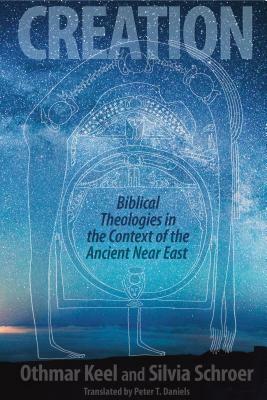 Creation: Biblical Theologies in the Context of the Ancient Near East by Silvia Schroer, Othmar Keel