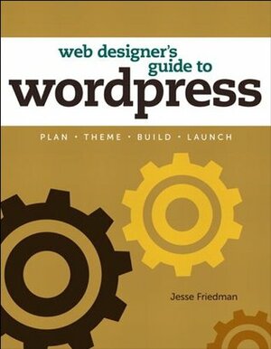 Web Designer's Guide to WordPress: Plan, Theme, Build, Launch (Voices That Matter) by Jesse Friedman