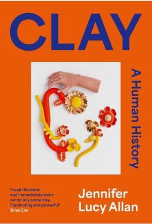 Clay: A Human History by Jennifer Lucy Allan