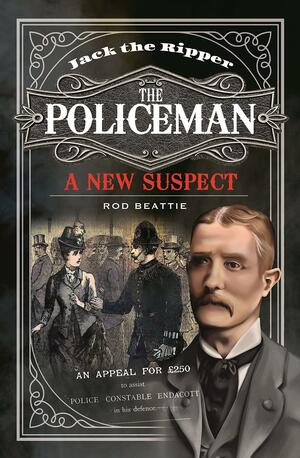 Jack the Ripper - The Policeman A New Suspec by Rod Beattie