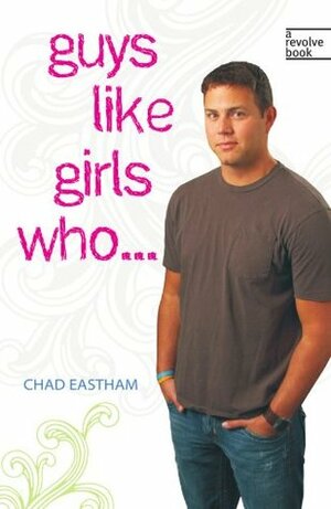 Guys Like Girls Who . . . by Chad Eastham