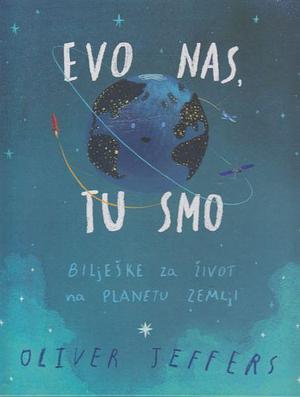 Evo nas, tu smo: bilješke za život na planeti Zemlji by Oliver Jeffers, Oliver Jeffers