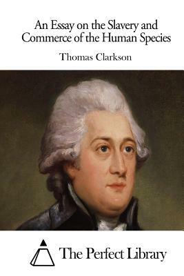 An Essay on the Slavery and Commerce of the Human Species by Thomas Clarkson