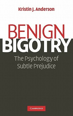 Benign Bigotry: The Psychology of Subtle Prejudice by Kristin J. Anderson