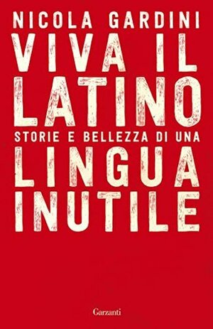 Viva il Latino: Storie e bellezza di una lingua inutile by Nicola Gardini