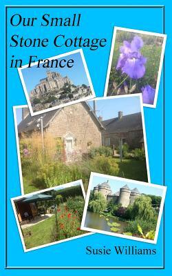 Our Small Stone Cottage in France: Black and White Version by Susie Williams