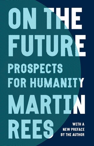 On the Future: Prospects for Humanity by Martin J. Rees