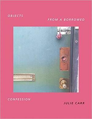 Objects from a Borrowed Confession by Julie Carr