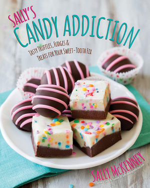 Sally's Candy Addiction: Tasty Truffles, Fudges & Treats for Your Sweet-Tooth Fix by Sally McKenney