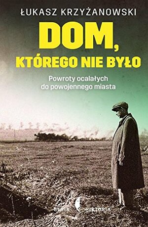 Dom, którego nie było. Powroty ocalałych do powojennego miasta by Łukasz Krzyżanowski