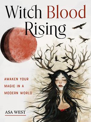 Witch Blood Rising: Awaken Your Magic in a Modern World by Asa West