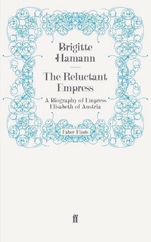 The Reluctant Empress: A Biography of Empress Elisabeth of Austria by Brigitte Hamann
