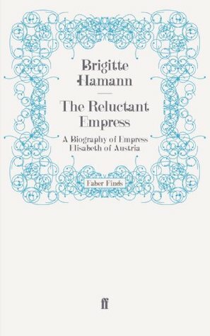 The Reluctant Empress: A Biography of Empress Elisabeth of Austria by Brigitte Hamann