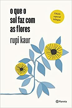 O que o sol faz com as flores by Rupi Kaur