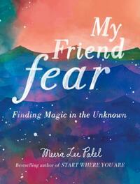 My Friend Fear: Finding Magic in the Unknown by Meera Lee Patel