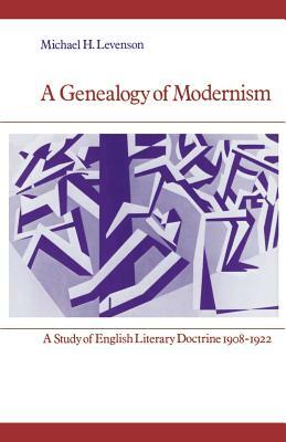 A Genealogy of Modernism: A Study of English Literary Doctrine 1908 1922 by Michael Levenson, Levenson Michael