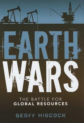 Earth Wars: The Battle for Global Resources by Geoff Hiscock