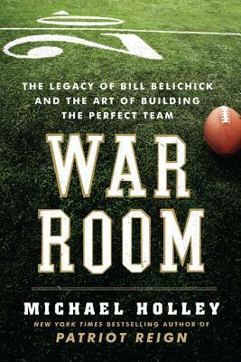 War Room: The Legacy of Bill Belichick and the Art of Building the Perfect Team by Michael Holley