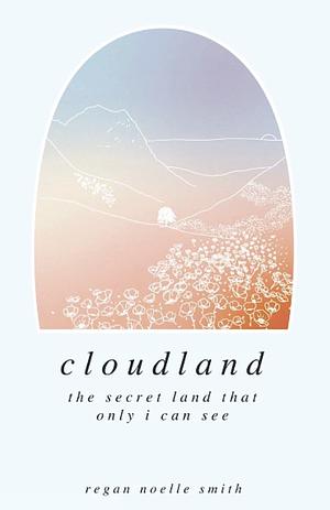 Cloudland: the secret land that only I can see by Regan Noelle Smith