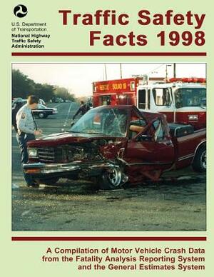 Traffic Safety Facts 1998: A Compilation of Motor Vehicle Crash Data from the Fatality Analysis Reporting System and the General Estimates System by U. S. Department of Transportation, National Highway Traffic Safety Administ