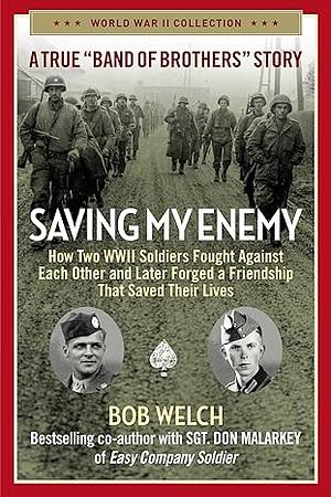 Saving My Enemy: How Two WWII Soldiers Fought Against Each Other and Later Forged a Friendship That Saved Their Lives by Bob Welch