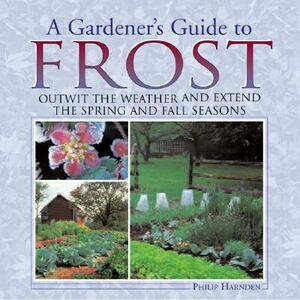 A Gardener's Guide to Frost: Outwit the Weather and Extend the Spring and Fall Seasons by Philip Harnden