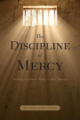 The Discipline of Mercy: Seeking God in the Wake of Sin's Misery by Eric Kress, Paul Tautges