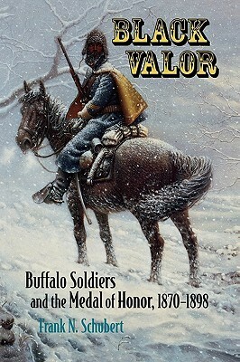 Black Valor: Buffalo Soldiers and the Medal of Honor, 1870 1898 by Frank N. Schubert