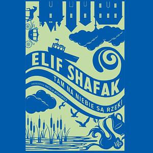 Tam na niebie są rzeki by Elif Shafak
