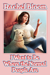 I Want to Be Where the Normal People Are by Rachel Bloom