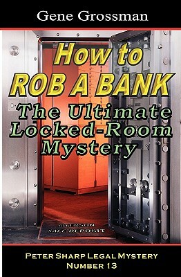 How To Rob A Bank - Peter Sharp Legal Mystery #13: The Ultimate Locked-Room Mystery by Gene Grossman