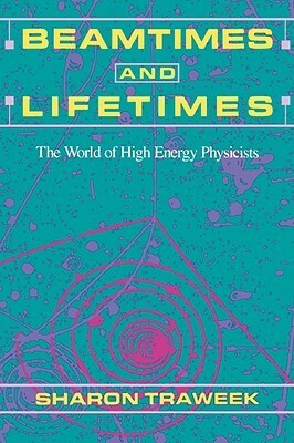 Beamtimes and Lifetimes: The World of High Energy Physicists by Sharon Traweek