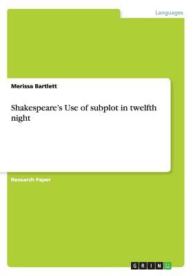 Shakespeare's Use of subplot in twelfth night by Merissa Bartlett