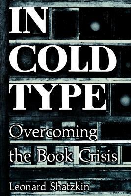 In Cold Type: Overcoming the Book Crisis by Leonard Shatzkin