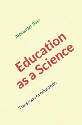 Education as a Science: The scope of education by Alexander Bain