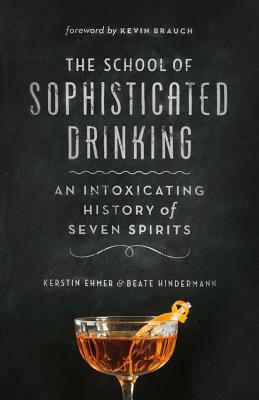 The School of Sophisticated Drinking: An Intoxicating History of Seven Spirits by Kerstin Ehmer, Beate Hindermann