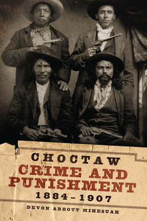 Choctaw Crime and Punishment, 1884–1907 by Devon A. Mihesuah