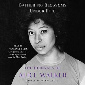 Gathering Blossoms Under Fire: The Journals of Alice Walker by Alice Walker