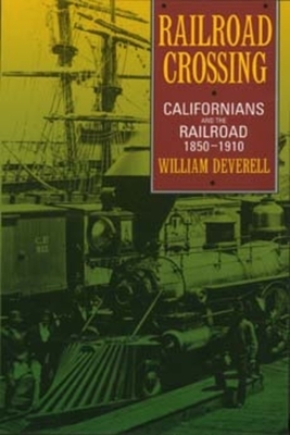 Railroad Crossing: Californians and the Railroad, 1850-1910 by William F. Deverell